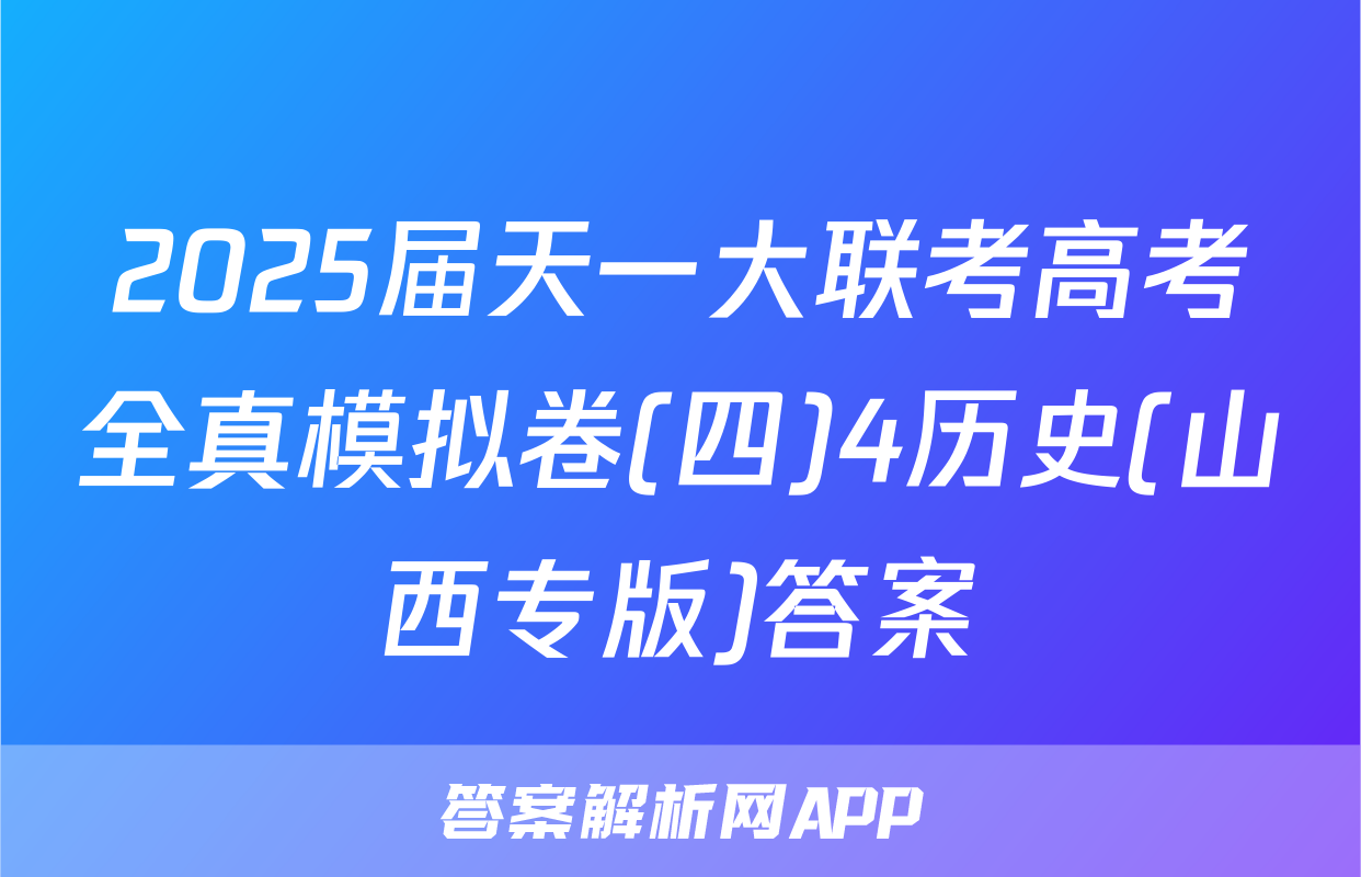 2025届天一大联考高考全真模拟卷(四)4历史(山西专版)答案