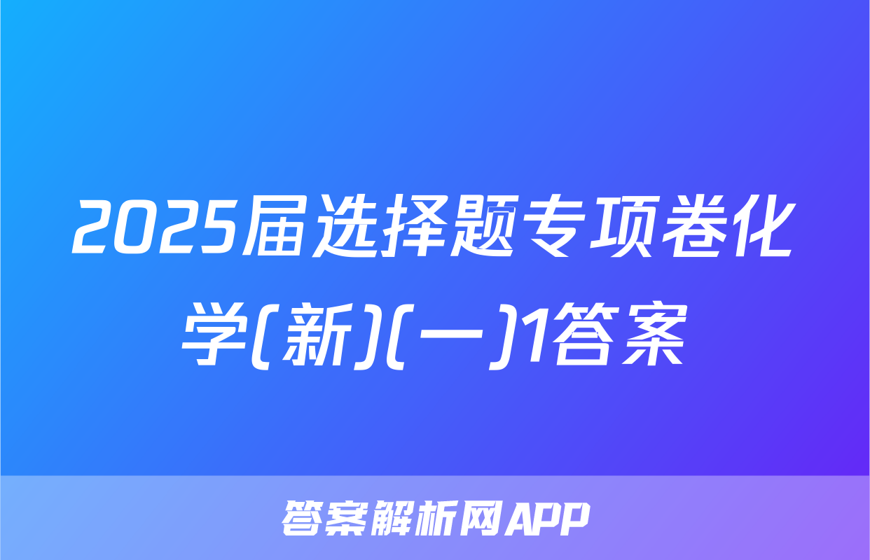 2025届选择题专项卷化学(新)(一)1答案