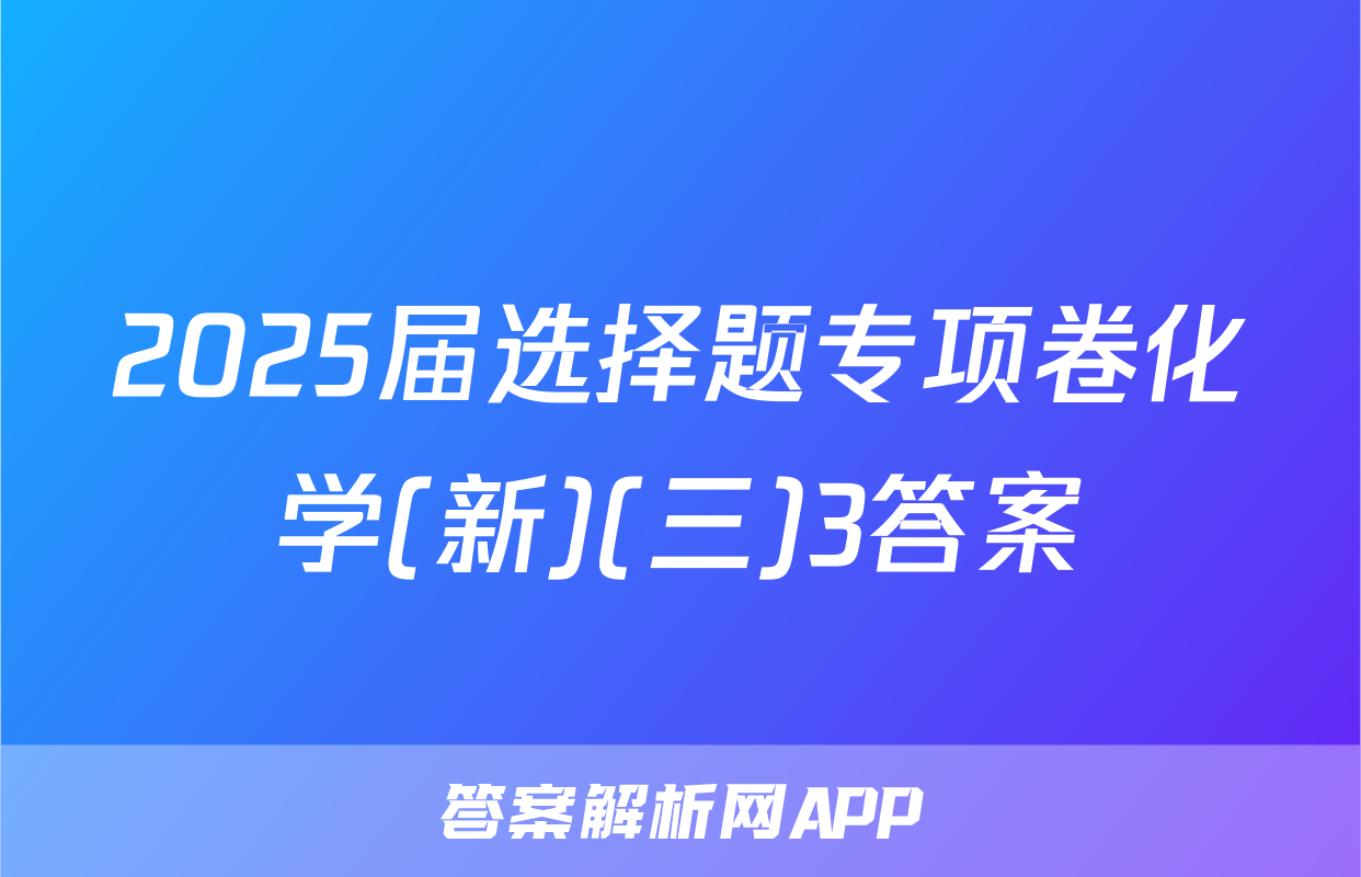 2025届选择题专项卷化学(新)(三)3答案
