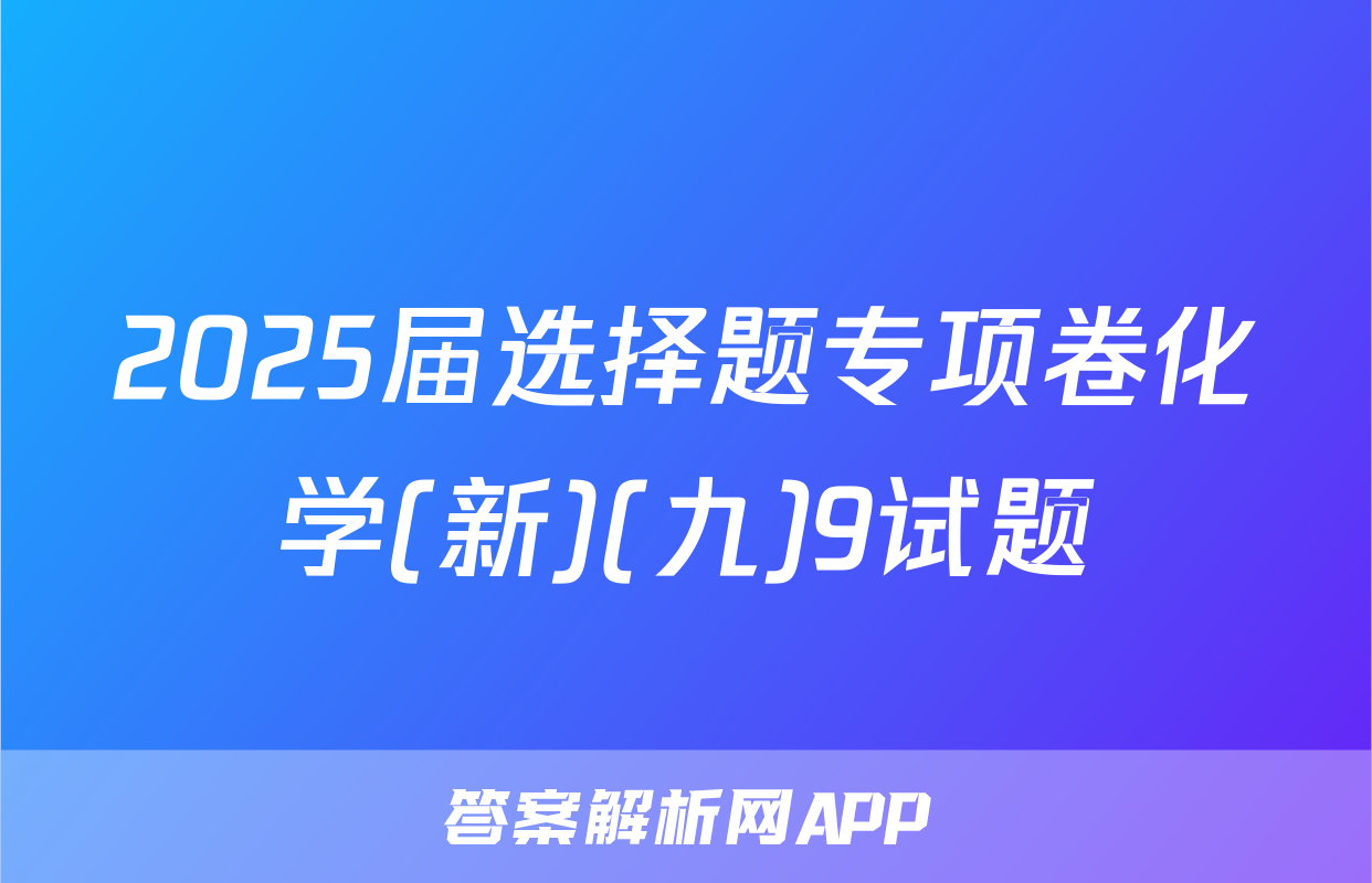 2025届选择题专项卷化学(新)(九)9试题