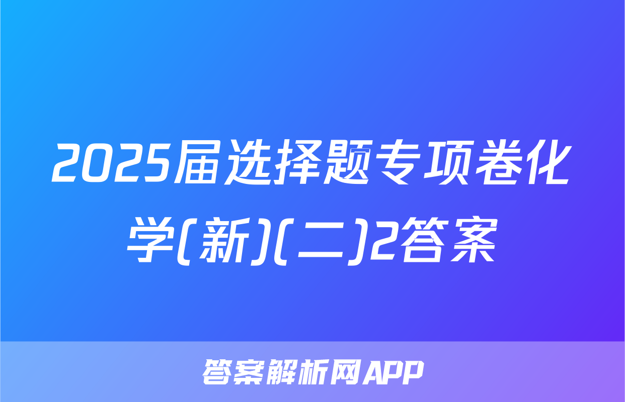 2025届选择题专项卷化学(新)(二)2答案