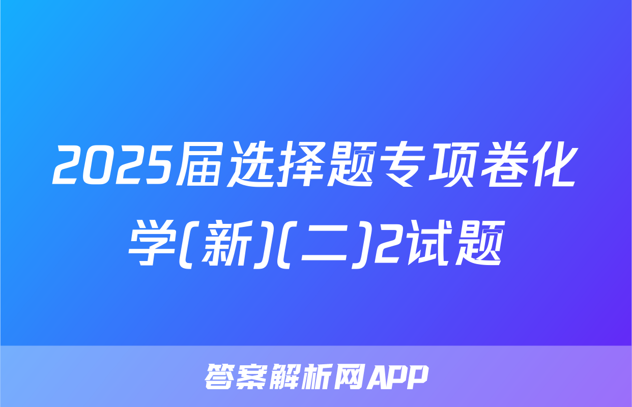2025届选择题专项卷化学(新)(二)2试题