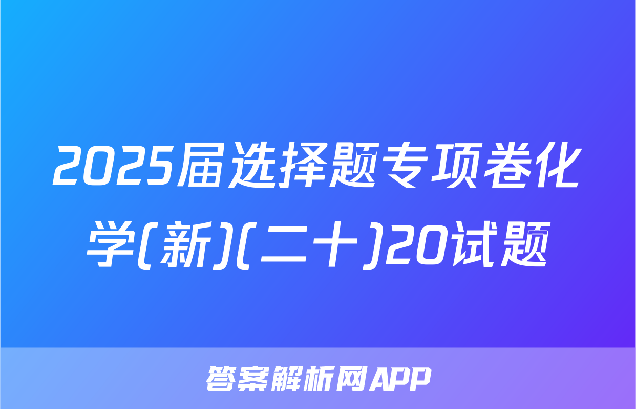 2025届选择题专项卷化学(新)(二十)20试题