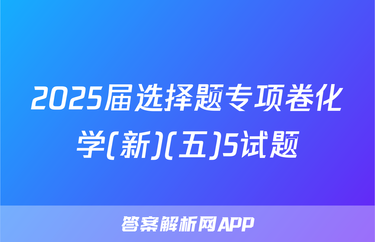 2025届选择题专项卷化学(新)(五)5试题