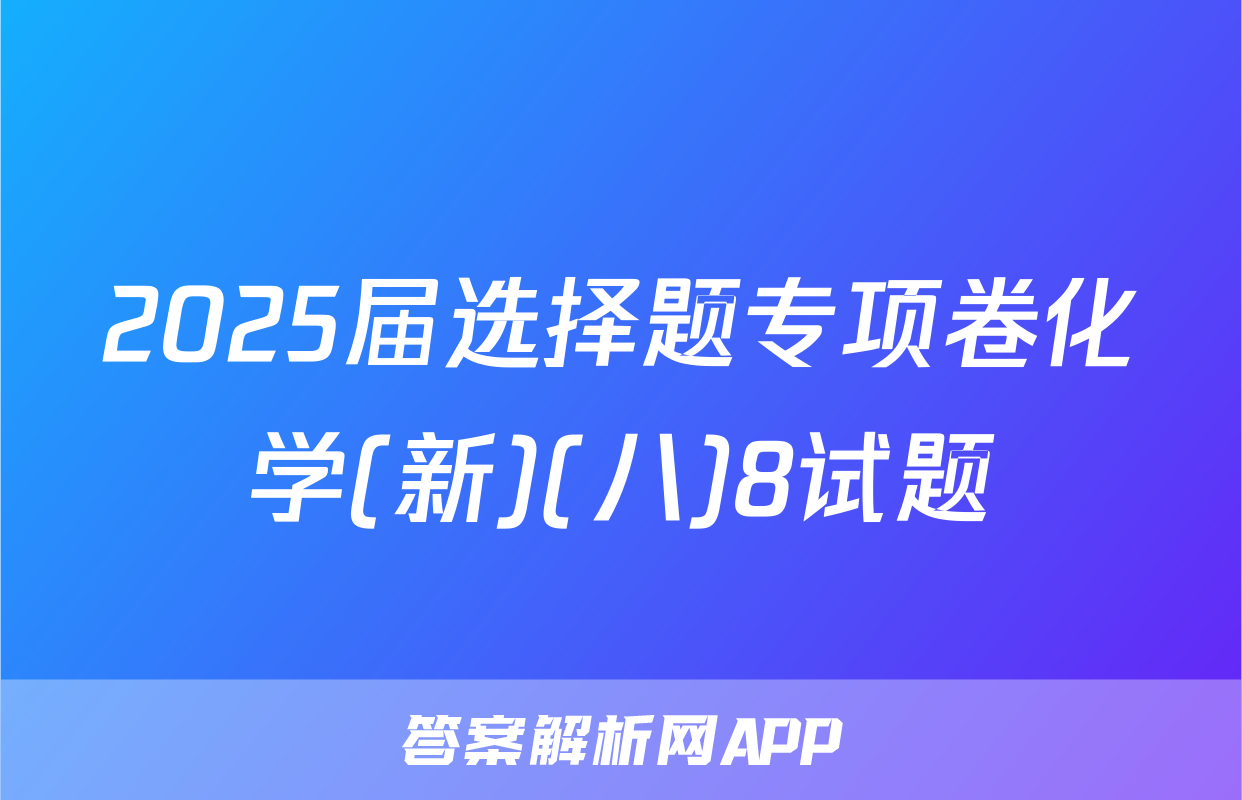 2025届选择题专项卷化学(新)(八)8试题
