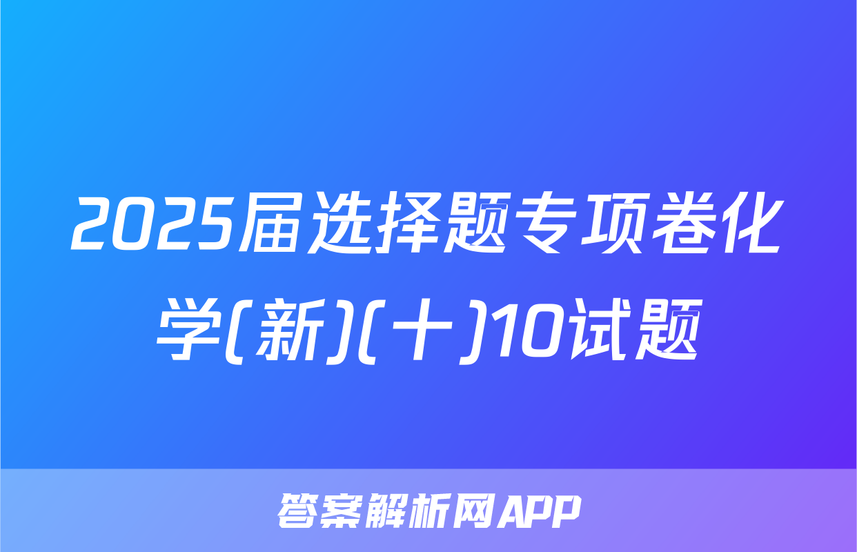 2025届选择题专项卷化学(新)(十)10试题