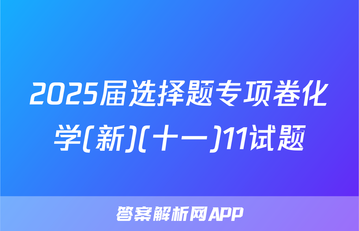 2025届选择题专项卷化学(新)(十一)11试题
