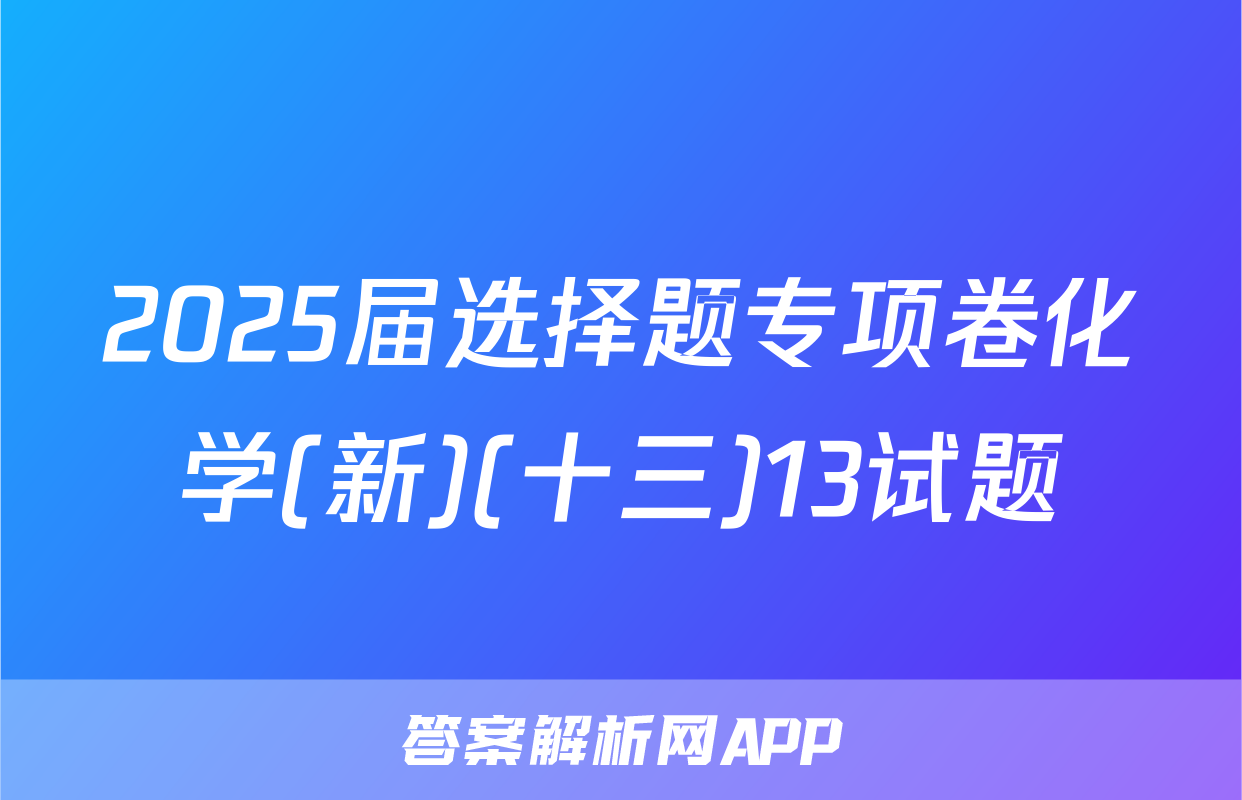 2025届选择题专项卷化学(新)(十三)13试题
