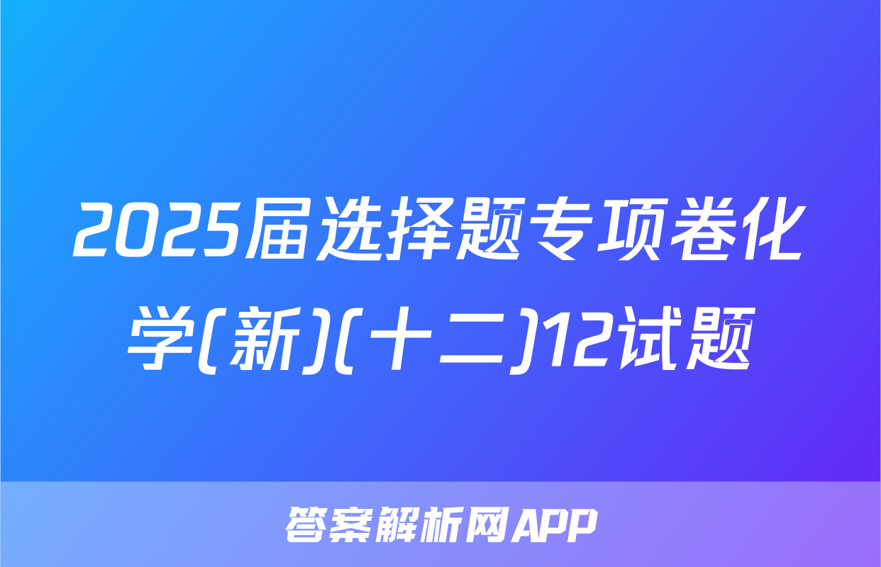 2025届选择题专项卷化学(新)(十二)12试题