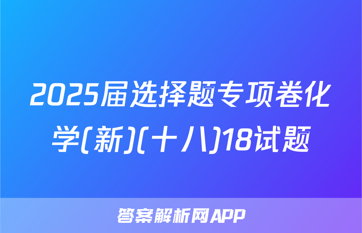 2025届选择题专项卷化学(新)(十八)18试题