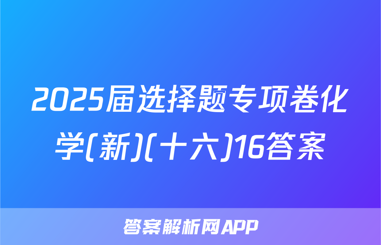 2025届选择题专项卷化学(新)(十六)16答案