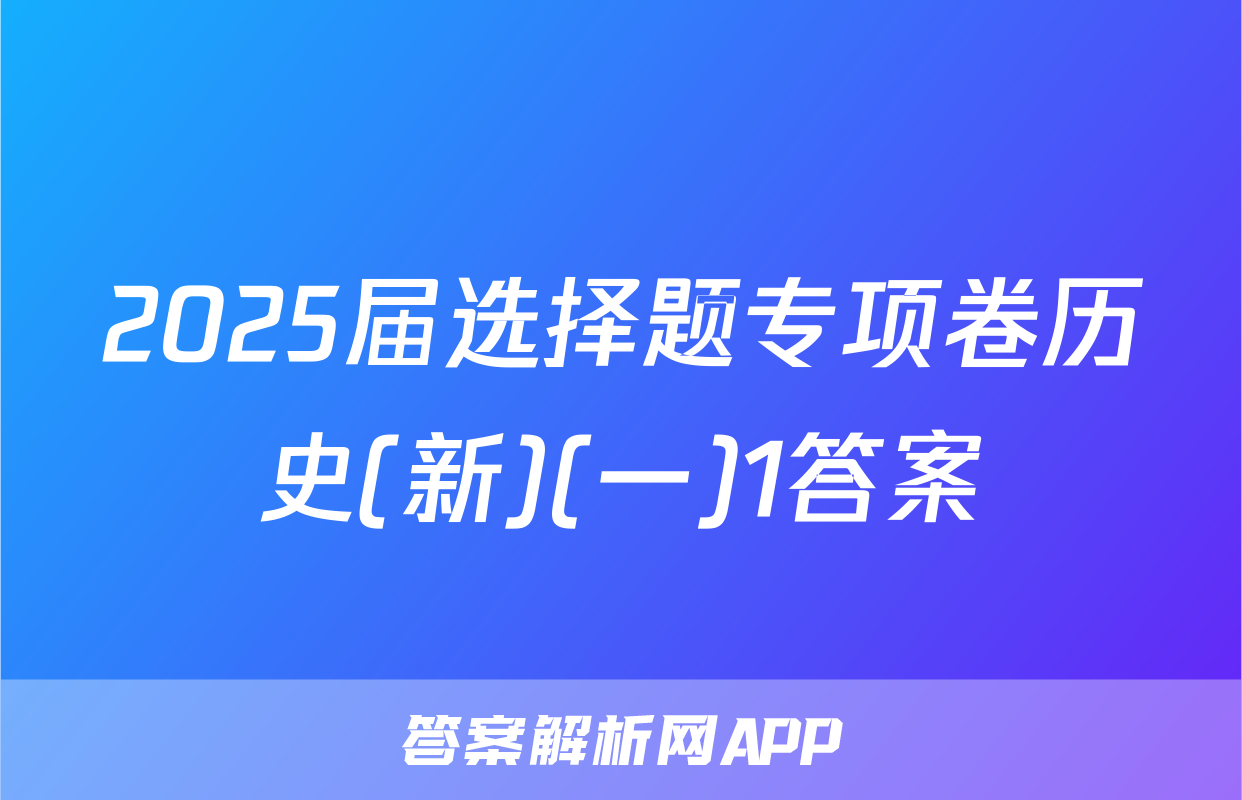 2025届选择题专项卷历史(新)(一)1答案