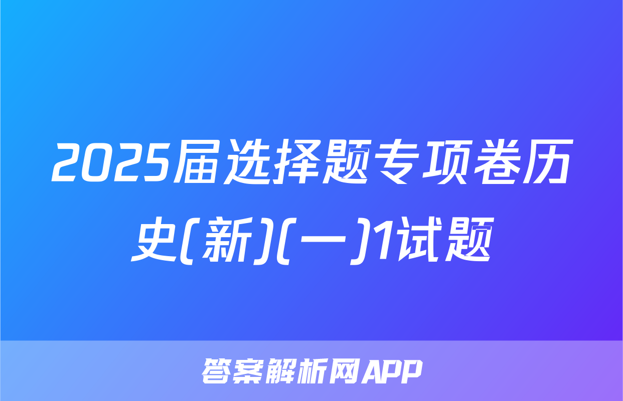 2025届选择题专项卷历史(新)(一)1试题