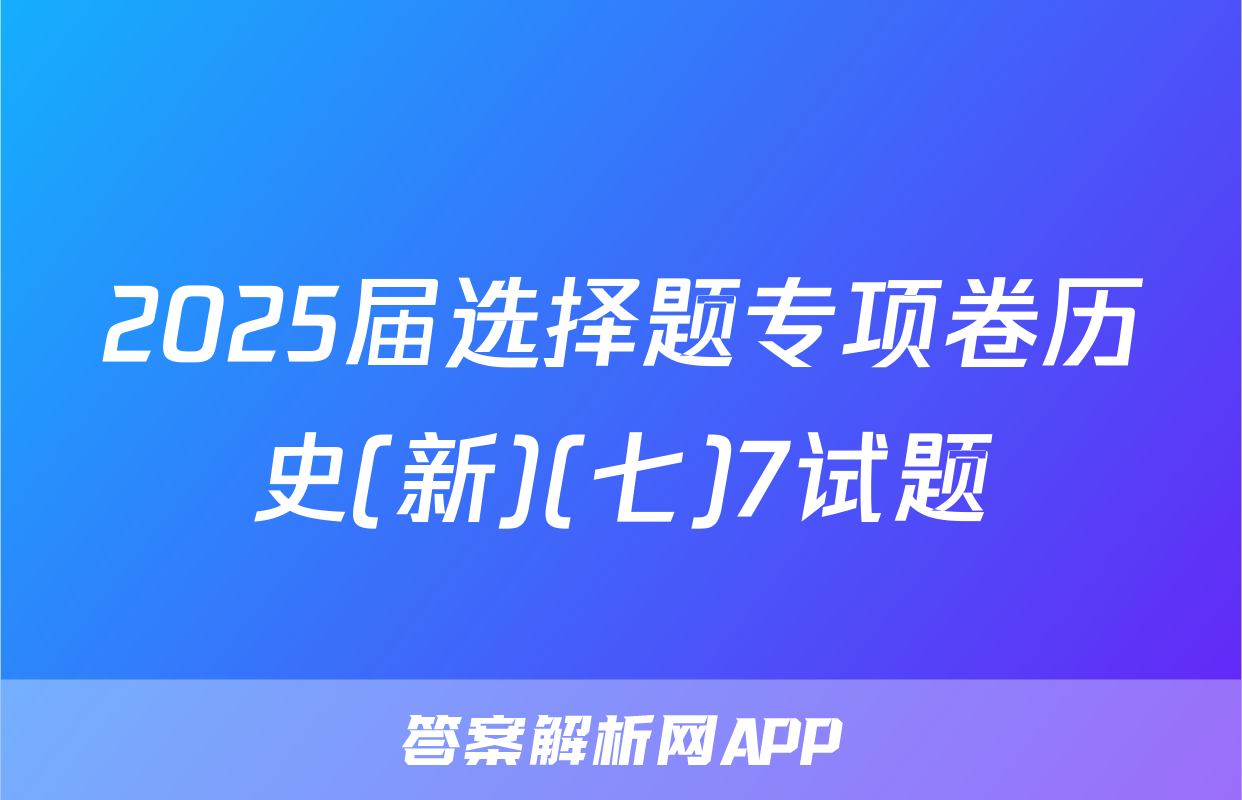 2025届选择题专项卷历史(新)(七)7试题