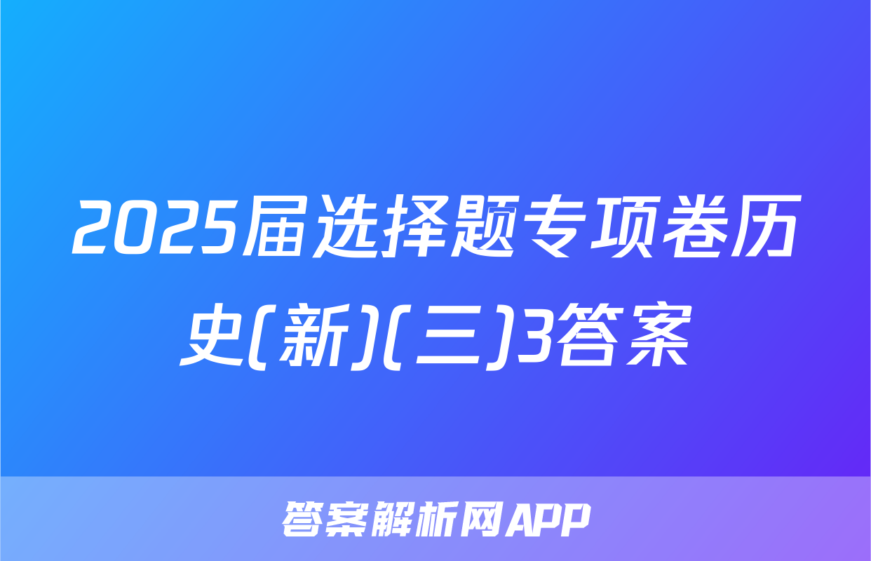 2025届选择题专项卷历史(新)(三)3答案