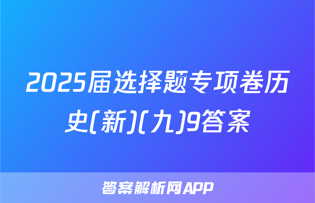 2025届选择题专项卷历史(新)(九)9答案
