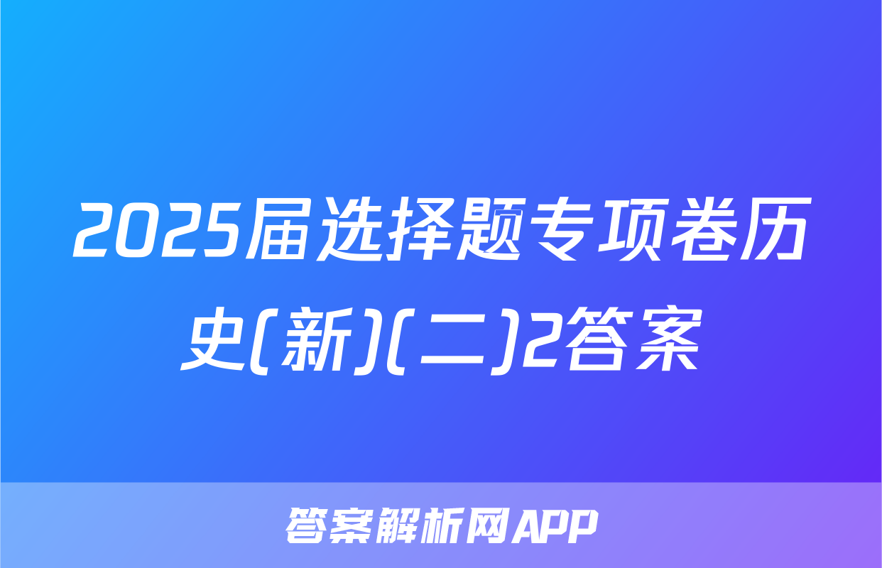 2025届选择题专项卷历史(新)(二)2答案