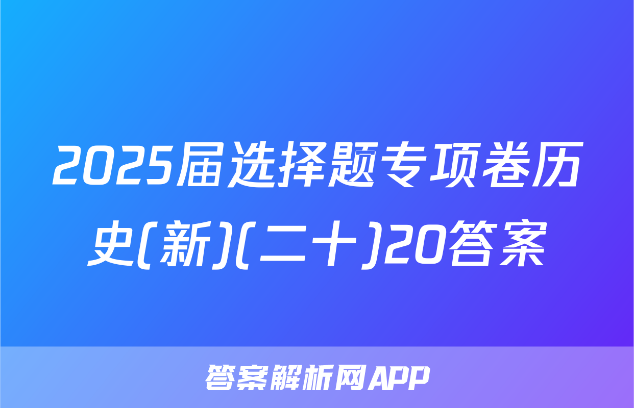 2025届选择题专项卷历史(新)(二十)20答案