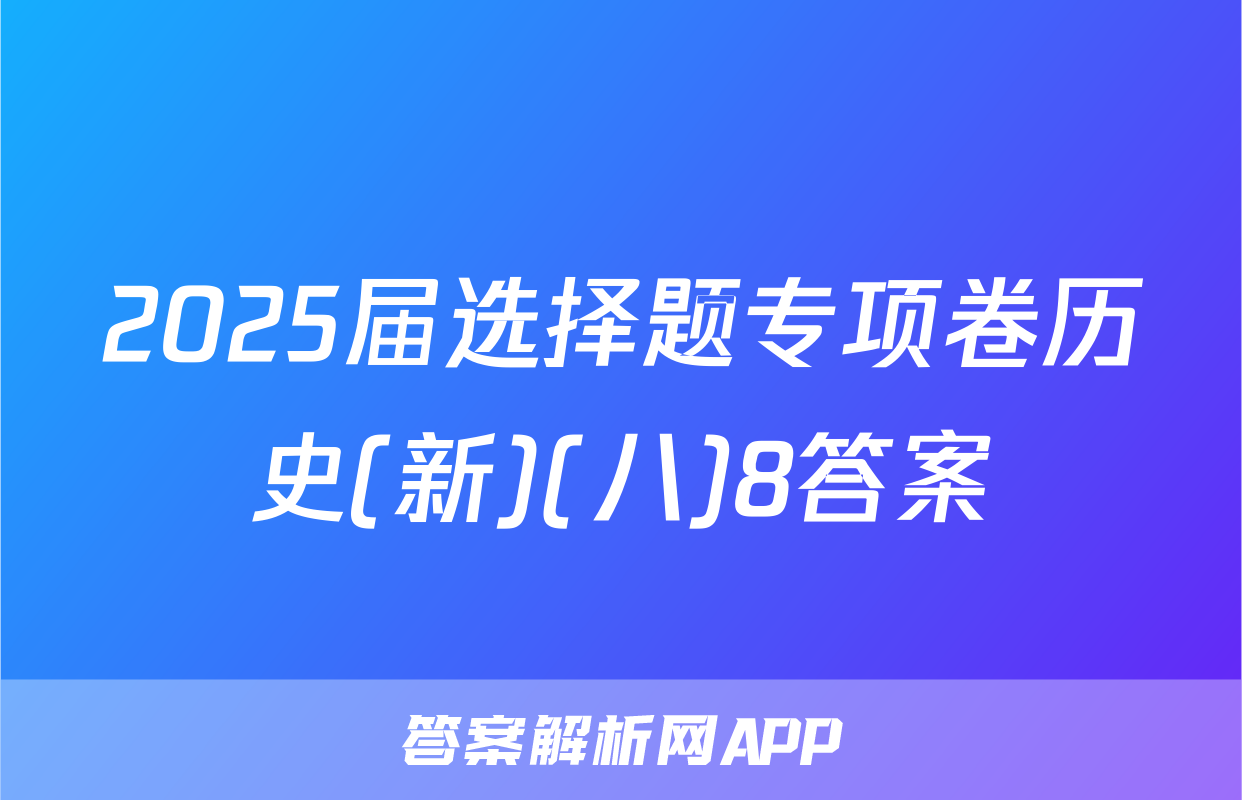 2025届选择题专项卷历史(新)(八)8答案