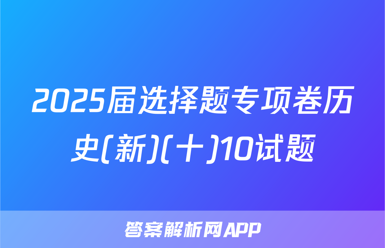 2025届选择题专项卷历史(新)(十)10试题