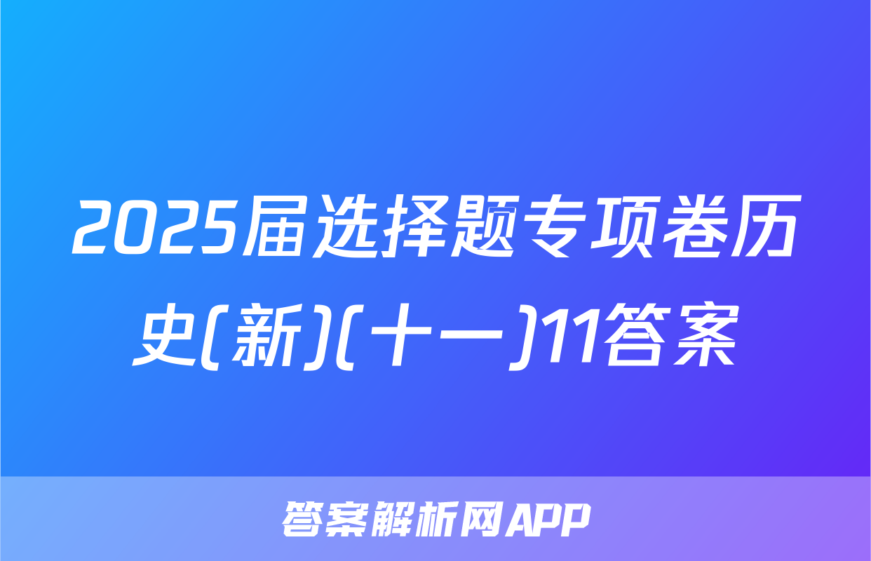 2025届选择题专项卷历史(新)(十一)11答案