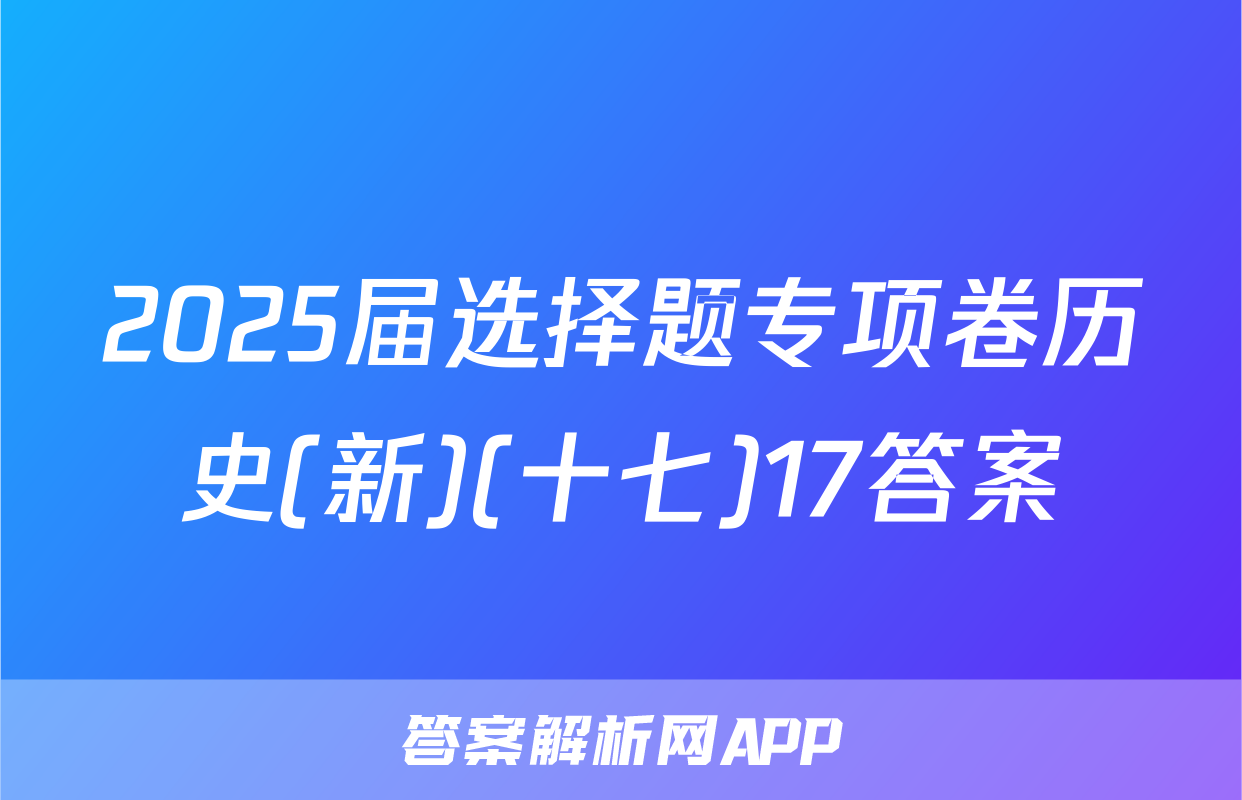 2025届选择题专项卷历史(新)(十七)17答案