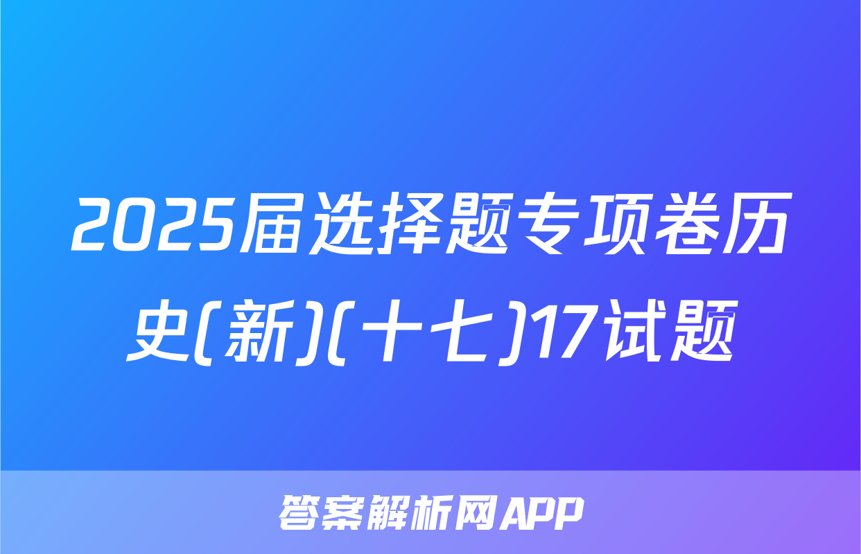 2025届选择题专项卷历史(新)(十七)17试题