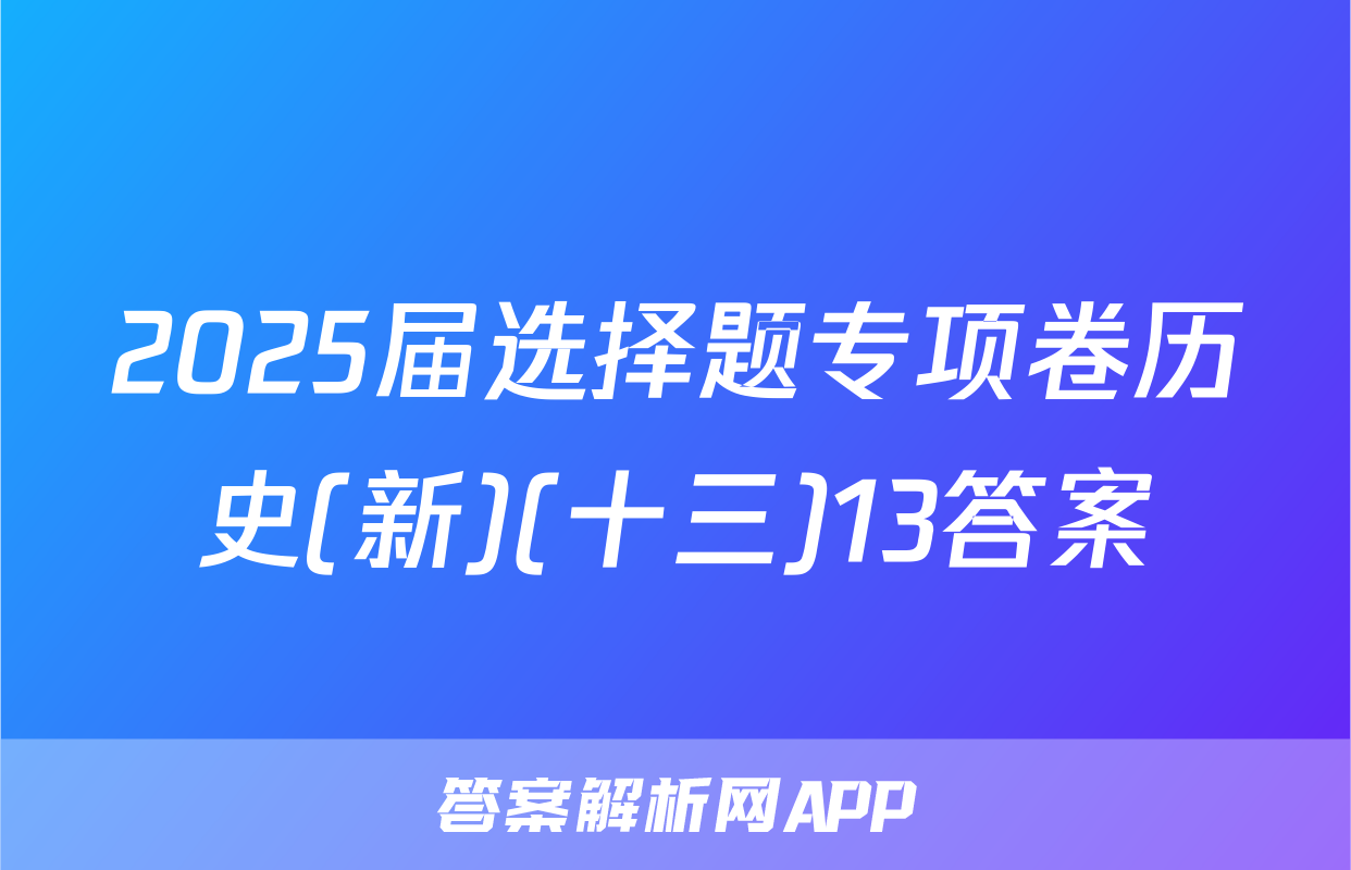 2025届选择题专项卷历史(新)(十三)13答案