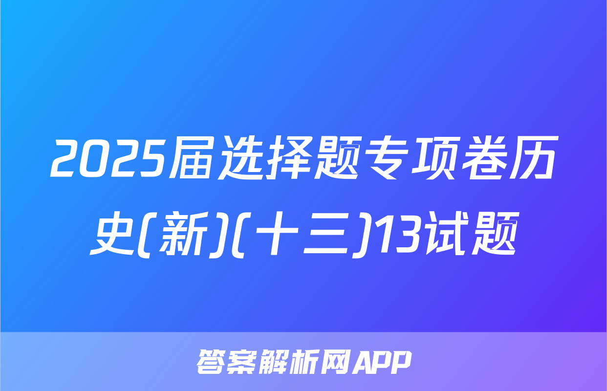 2025届选择题专项卷历史(新)(十三)13试题