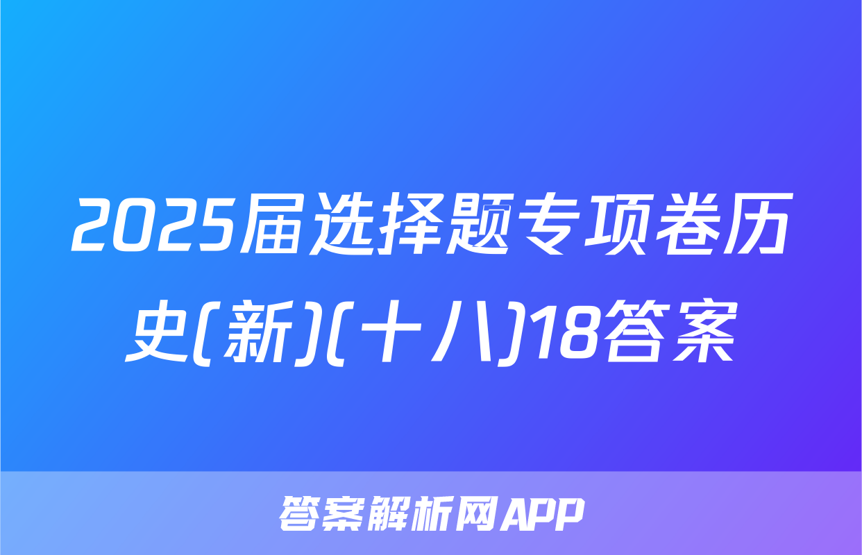 2025届选择题专项卷历史(新)(十八)18答案