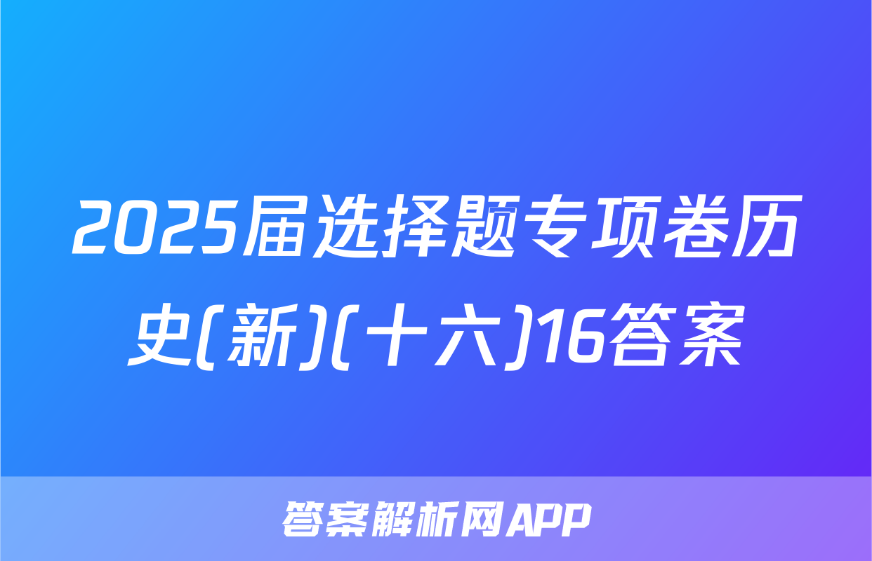2025届选择题专项卷历史(新)(十六)16答案