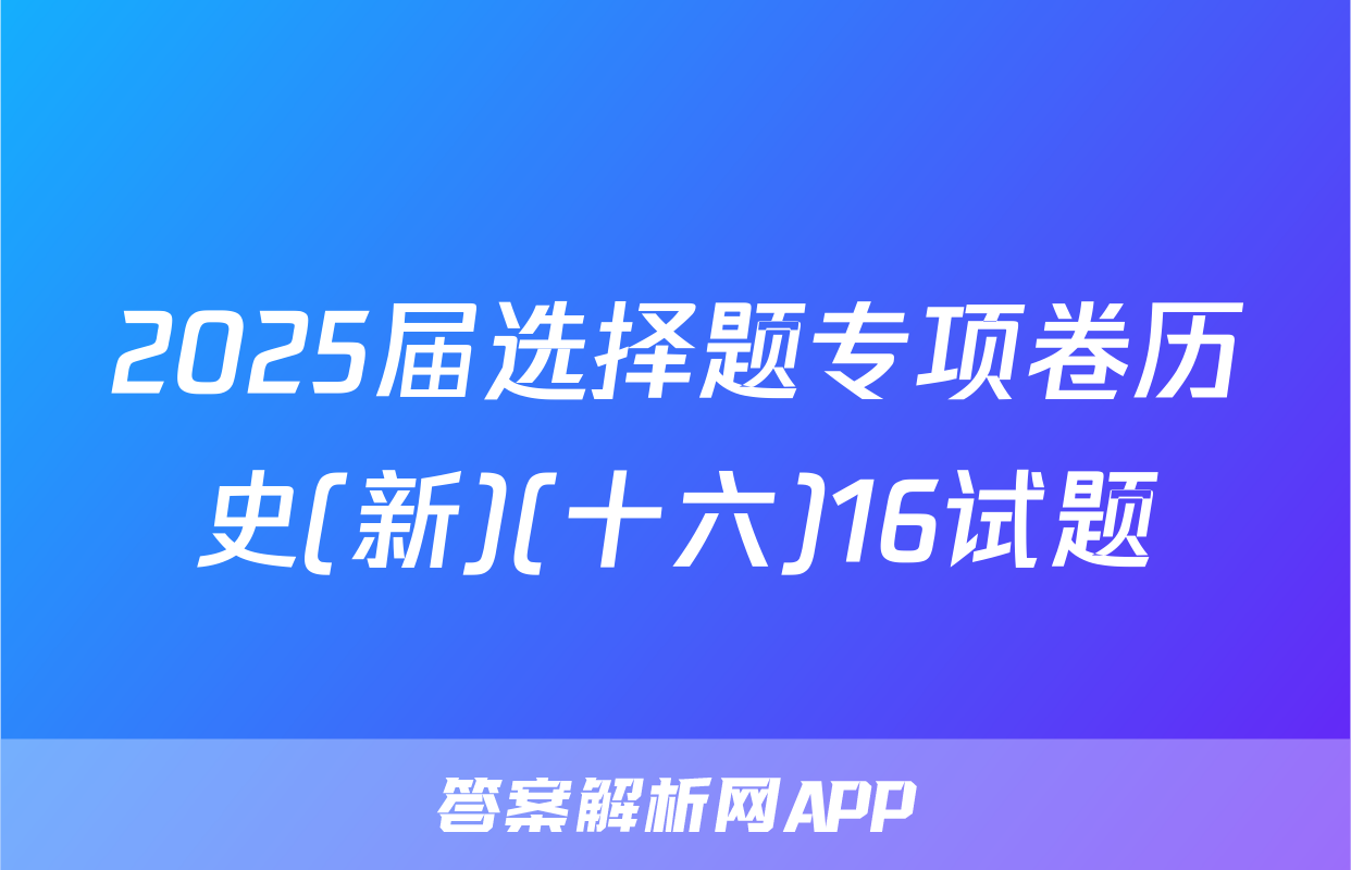 2025届选择题专项卷历史(新)(十六)16试题