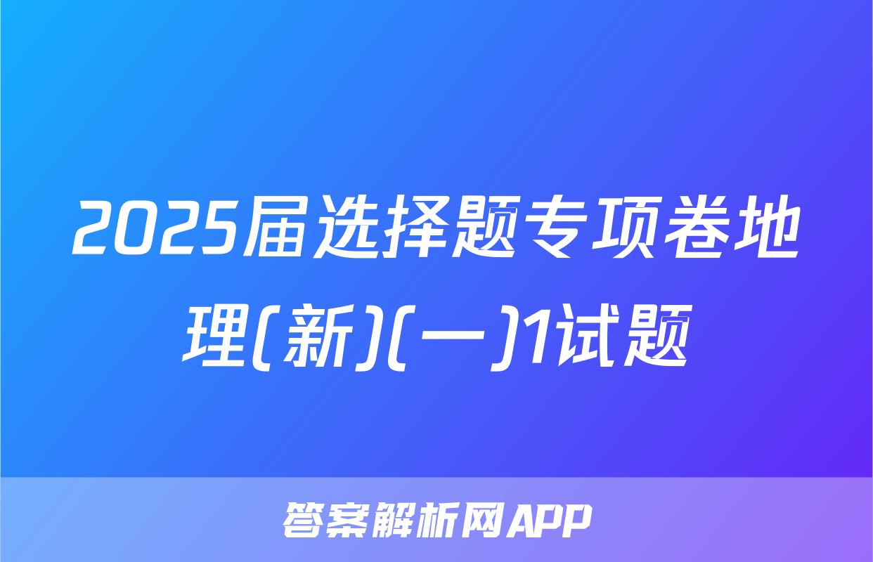 2025届选择题专项卷地理(新)(一)1试题