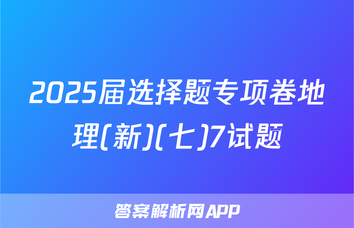 2025届选择题专项卷地理(新)(七)7试题