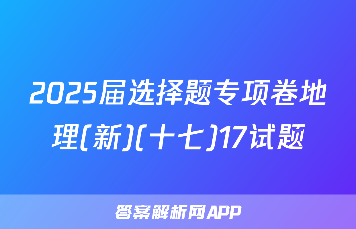 2025届选择题专项卷地理(新)(十七)17试题