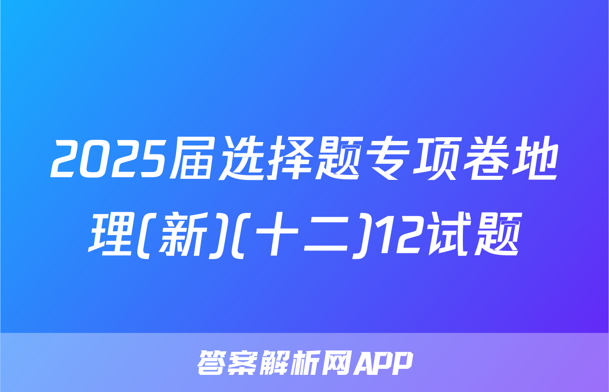 2025届选择题专项卷地理(新)(十二)12试题