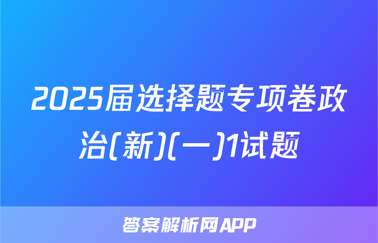 2025届选择题专项卷政治(新)(一)1试题