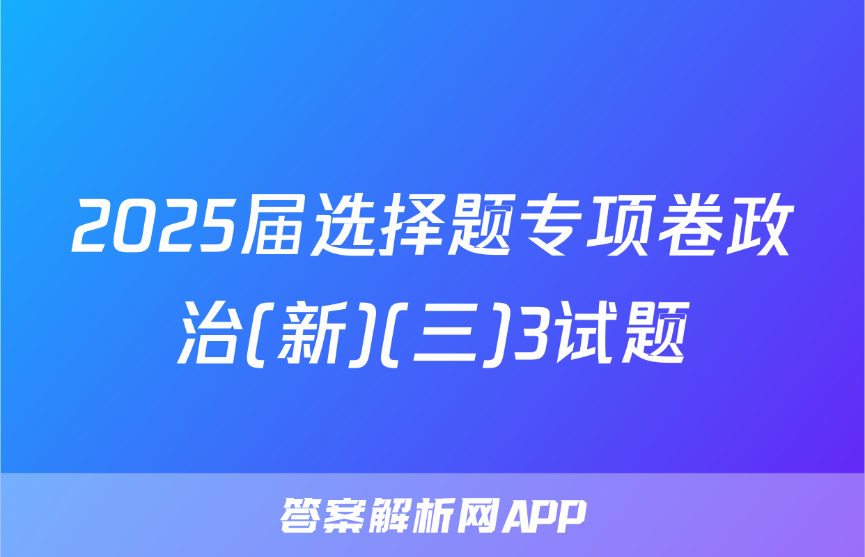 2025届选择题专项卷政治(新)(三)3试题