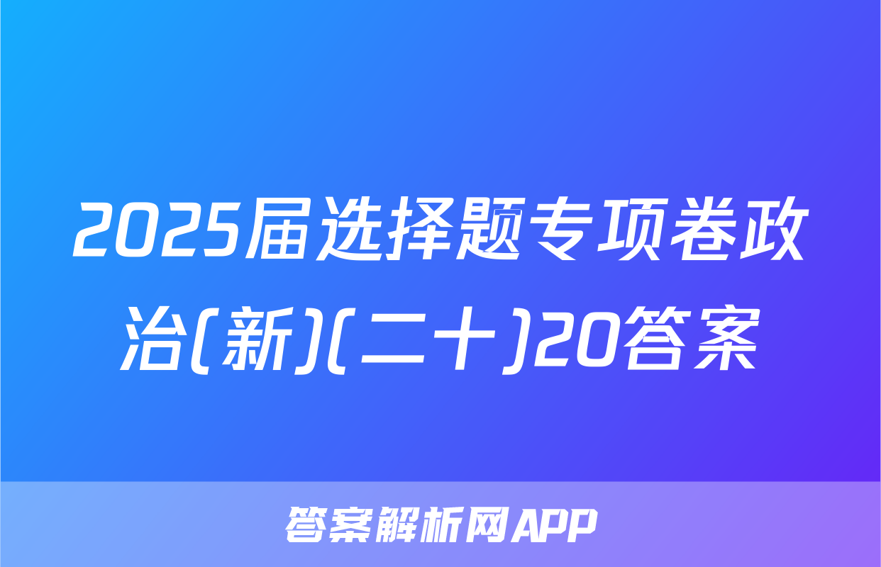 2025届选择题专项卷政治(新)(二十)20答案