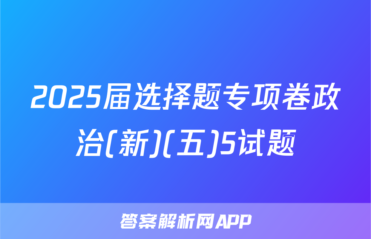 2025届选择题专项卷政治(新)(五)5试题