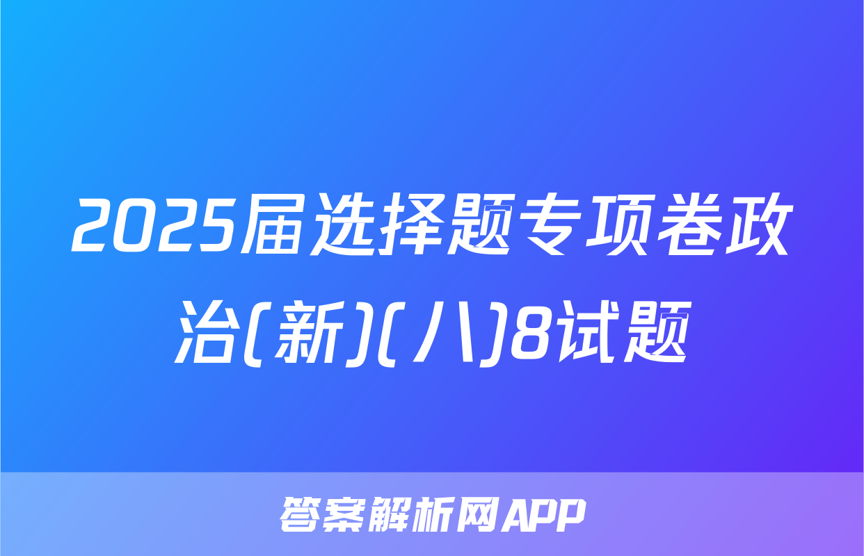 2025届选择题专项卷政治(新)(八)8试题