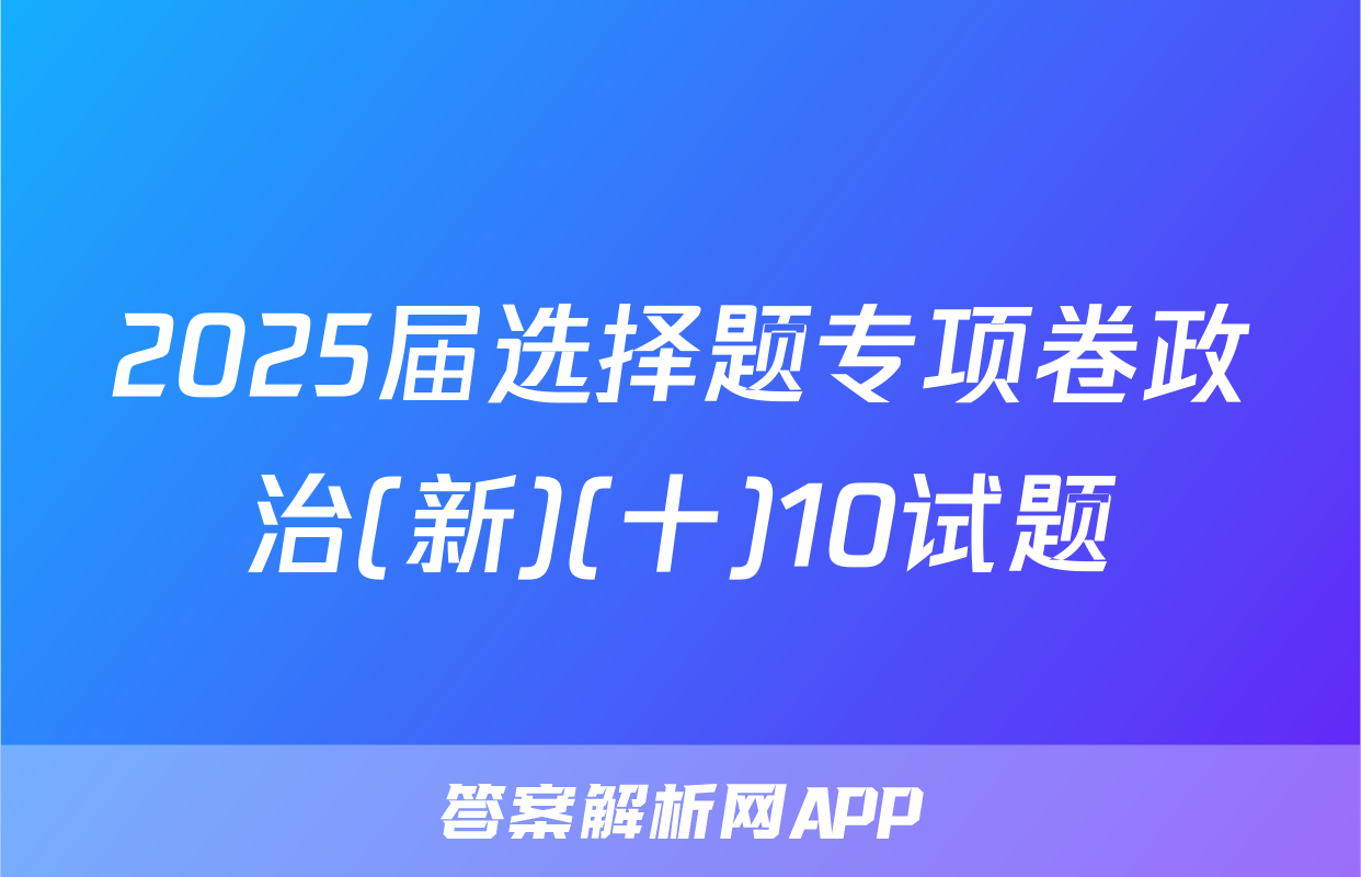 2025届选择题专项卷政治(新)(十)10试题