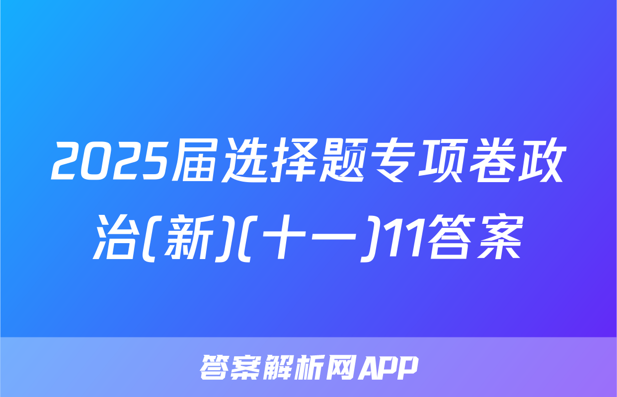 2025届选择题专项卷政治(新)(十一)11答案