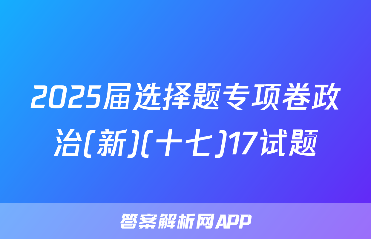 2025届选择题专项卷政治(新)(十七)17试题