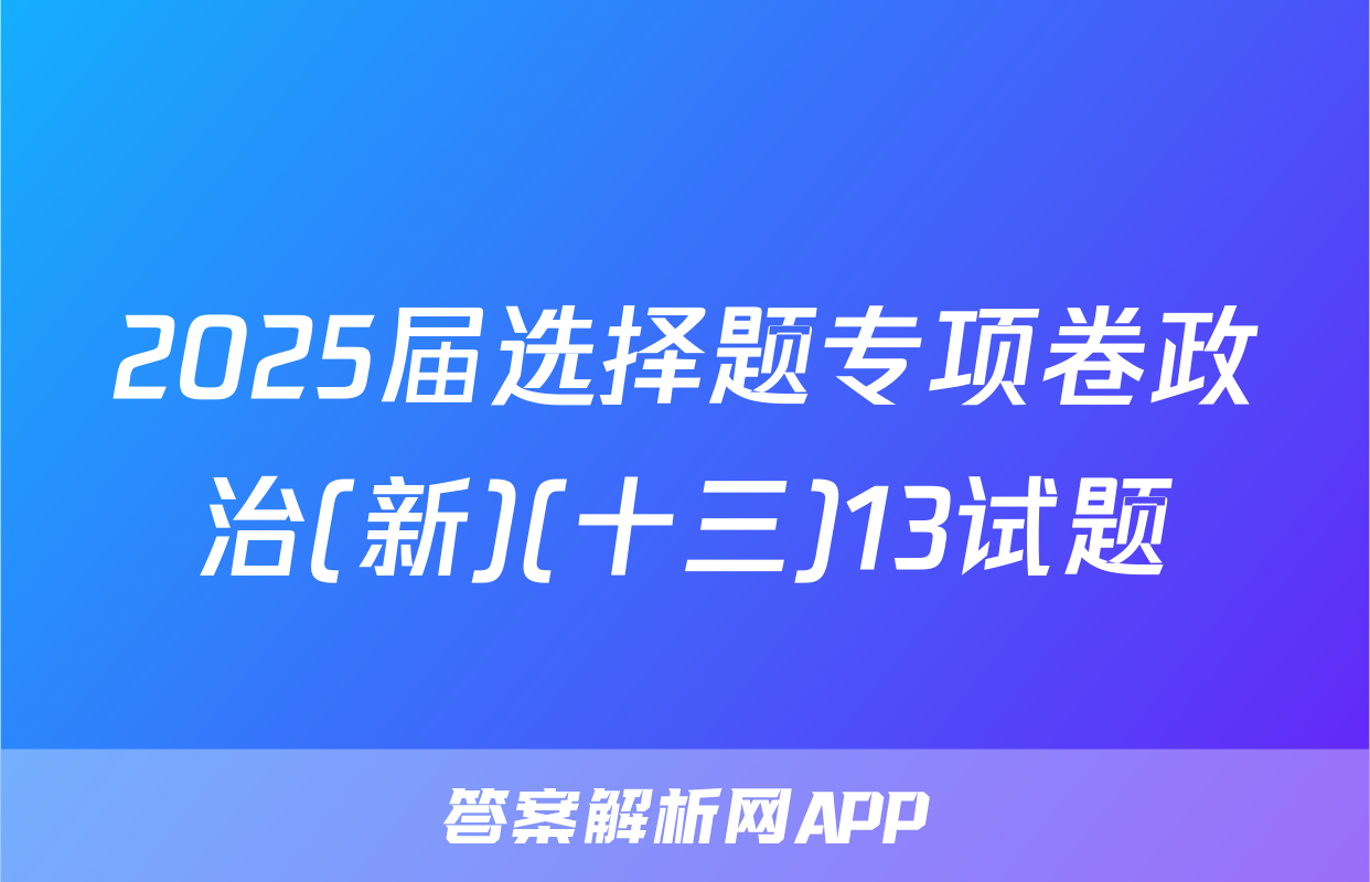 2025届选择题专项卷政治(新)(十三)13试题