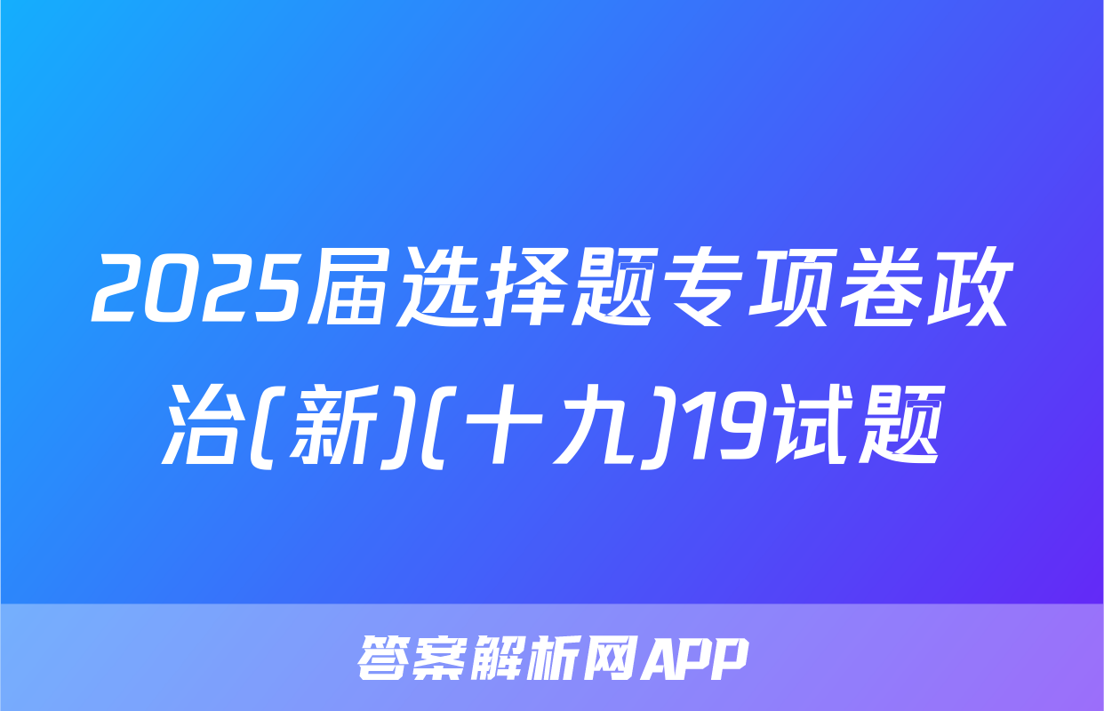 2025届选择题专项卷政治(新)(十九)19试题