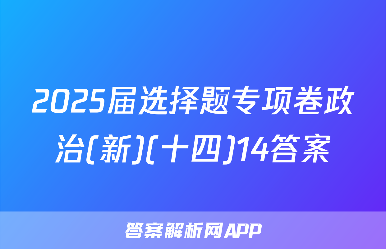 2025届选择题专项卷政治(新)(十四)14答案