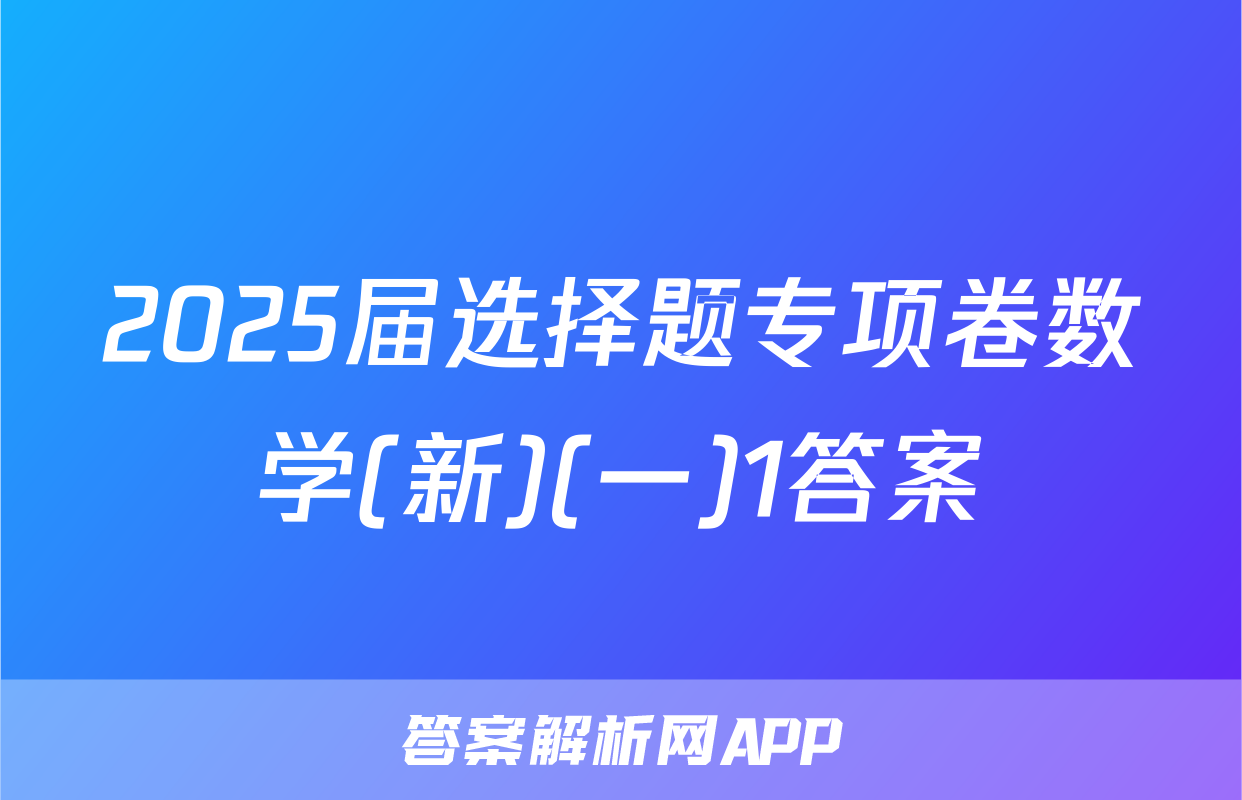 2025届选择题专项卷数学(新)(一)1答案