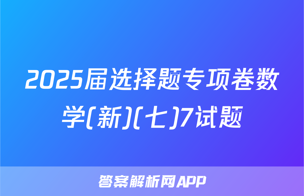 2025届选择题专项卷数学(新)(七)7试题