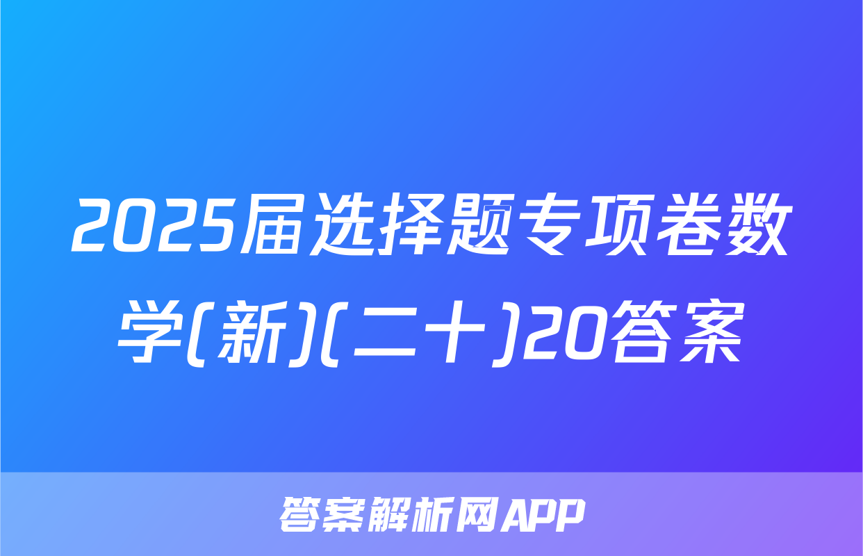 2025届选择题专项卷数学(新)(二十)20答案